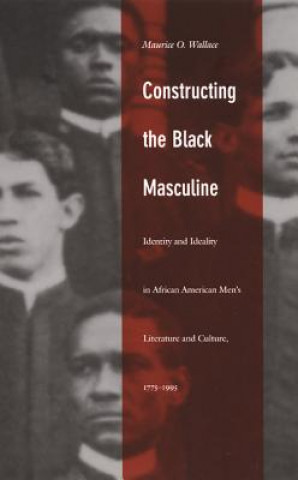 Knjiga Constructing the Black Masculine Maurice O. Wallace