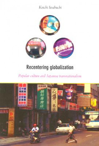 Kniha Recentering Globalization Koichi Iwabuchi