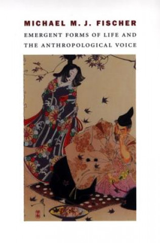 Könyv Emergent Forms of Life and the Anthropological Voice Michael M.J. Fischer