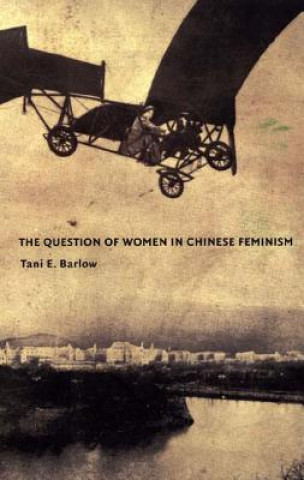 Kniha Question of Women in Chinese Feminism Tani E. Barlow