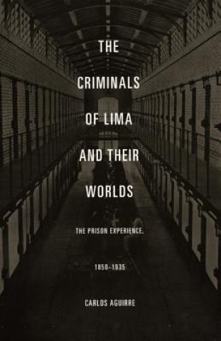 Carte Criminals of Lima and Their Worlds Carlos A. Aguirre