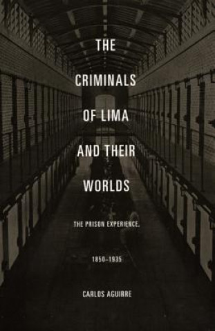 Könyv Criminals of Lima and Their Worlds Carlos A. Aguirre