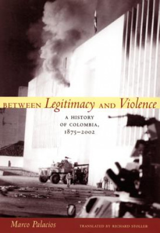 Kniha Between Legitimacy and Violence Marco Palacios