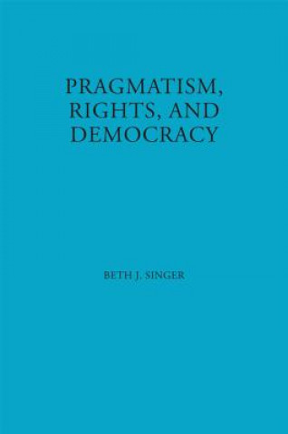 Kniha Pragmatism, Rights, and Democracy Beth J. Singer