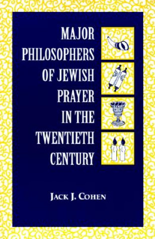 Kniha Major Philosophers of Jewish Prayer in the 20th Century Jack J. Cohen