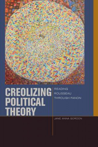 Kniha Creolizing Political Theory Jane Anna Gordon