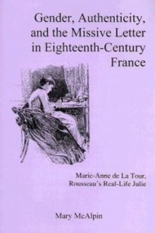 Kniha Gender, Authenticity, And the Missive Letter in Eighteenth-century France Mary McAlpin