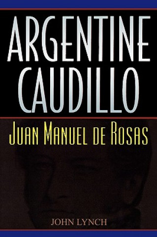 Kniha Argentine Caudillo John Lynch