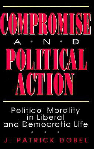 Книга Compromise and Political Action J. Patrick Dobel