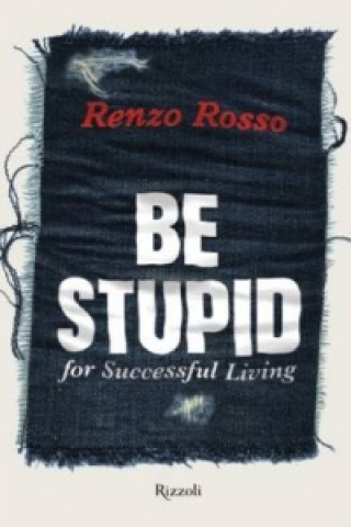 Книга Be Stupid: for Successful Living Renzo Rosso