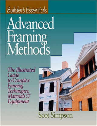Kniha Advanced Framing Methods - Builders Essentials - The Illustrated Guide to Complex Framing Techniques, Materials and Equipment Scot Simpson