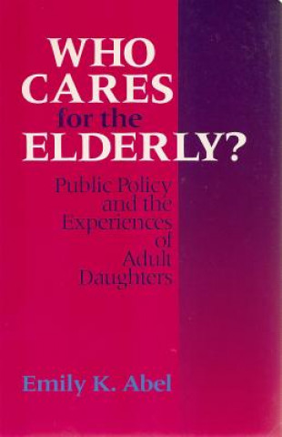 Carte Who Cares for the Elderly? Emily K. Abel