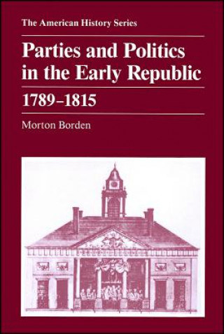 Книга Parties and Politics in the Early Republic 1789 - 1815 Morton Borden