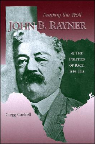 Carte Feeding The Wolf - John B. Rayner and the Politics of Race, 1850 - 1918 Gregg Cantrell