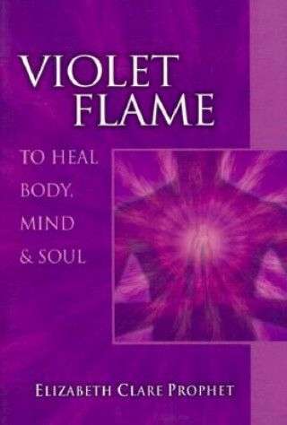 Kniha Violet Flame to Heal Body, Mind and Soul Elizabeth Clare Prophet