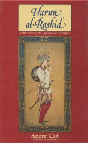 Könyv Harun al-Rashid and the World of The Thousand and One Nights Andre Clot