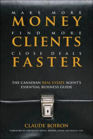 Kniha Make More Money, Find More Clients, Close Deals Faster - The Canadian Real Estate Agent Essential Business Guide Claude Boiron