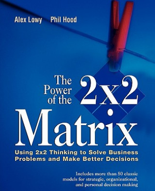 Könyv Power of the 2x2 Matrix - Using 2x2 Thinking to Solve Business Problems and Make Better Decisions Alex Lowy