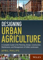 Carte Designing Urban Agriculture - A Complete Guide to the Planning, Design, Construction, Maintenance and Management of Edible Landscapes April Philips