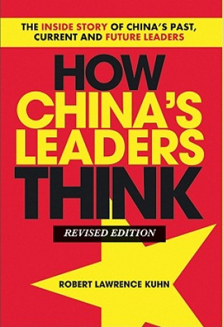 Carte How China's Leaders Think - The Inside Story of China's Past, Current and Future Leaders Robert Lawrence Kuhn