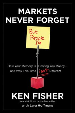 Книга Markets Never Forget (But People Do): How Your Mem ory Is Costing You Money  and Why This Time Isn't D ifferent Kenneth L. Fisher