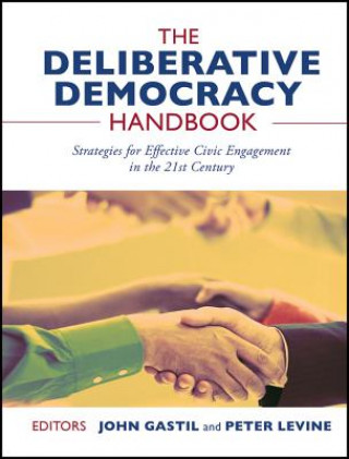 Könyv Deliberative Democracy Handbook - Strategies for Effective Civic Engagement in the Twenty-First  Century Gastil