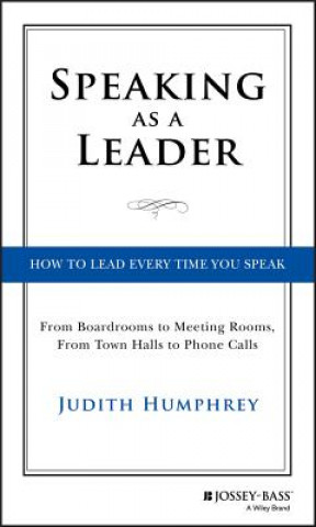 Carte Speaking As a Leader - How to Lead Every Time You Speak...From Board Rooms to Meeting Rooms, From Town Halls to Phone Calls Judith Humphrey