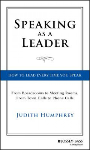 Kniha Speaking As a Leader - How to Lead Every Time You Speak...From Board Rooms to Meeting Rooms, From Town Halls to Phone Calls Judith Humphrey