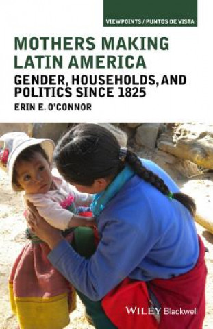 Kniha Mothers Making Latin America - Gender, Households,  and Politics Since 1825 Erin E. O'Connor