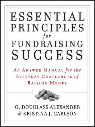 Carte Essential Principles for Fundraising Success - An Answer Manual for the Everyday Challenges of Raising Money G. Douglass Alexander