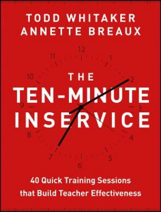 Carte Ten-Minute Inservice - 40 Quick Training Sessions that Build Teacher Effectiveness Todd Whitaker