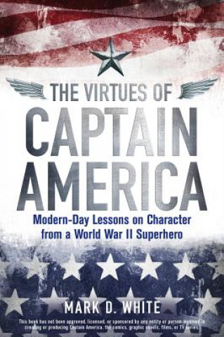 Carte Virtues of Captain America - Modern-Day Lessons on Character from a World War II Superhero Mark D. White