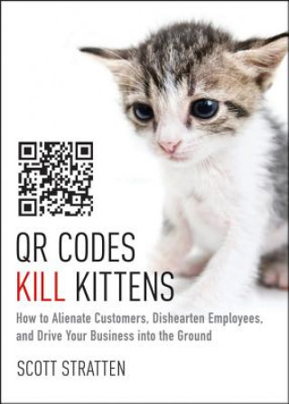 Książka QR Codes Kill Kittens - How to Alienate Customers,  Dishearten Employees, and Drive Your Business into the Ground Scott Stratten