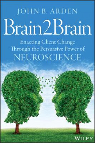 Knjiga Brain2Brain - Enacting Client Change Through the Persuasive Power of Neuroscience John B. Arden