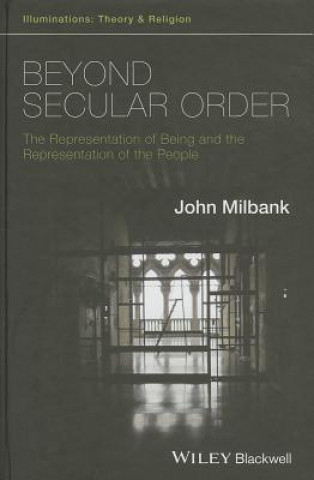 Kniha Beyond Secular Order - The Representation of Being and the Representation of the People John Milbank