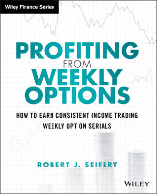 Könyv Profiting from Weekly Options - How to Earn Consistent Income Trading Weekly Option Serials Robert J. Seifert
