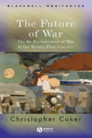 Kniha Future of War - The Re-Enchantment of War in the Twenty-First Century Christopher Coker