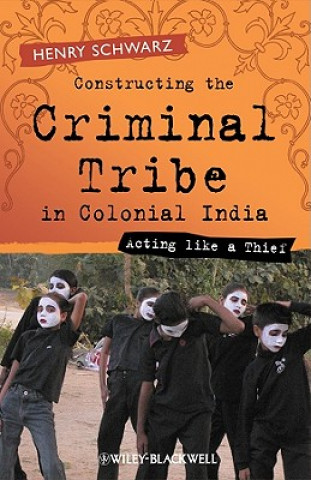Kniha Constructing the Criminal Tribe in Colonial India - Acting Like a Thief Henry Schwarz