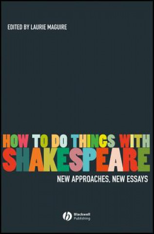 Carte How To Do Things With Shakespeare - New Approaches, New Essays Laurie Maguire