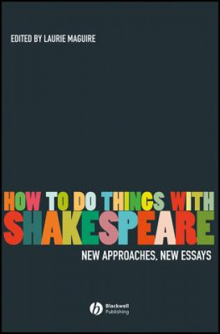 Knjiga How To Do Things With Shakespeare - New Approaches, New Essays Laurie Maguire