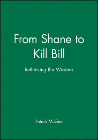 Carte From Shane to Kill Bill: Rethinking the Western Patrick McGee