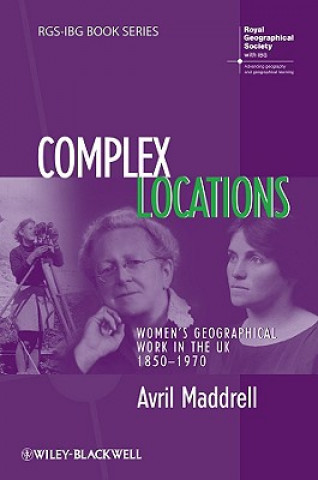 Kniha Complex Locations - Women's Geographical Work in the UK 1850-1970 Avril Maddrell