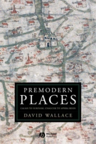 Knjiga Premodern Places: Calais to Surinam, Chaucer to Aphra Behn David Wallace