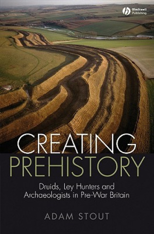 Kniha Creating Prehistory - Druids Ley Hunters and Other Archaeologists Adam Stout