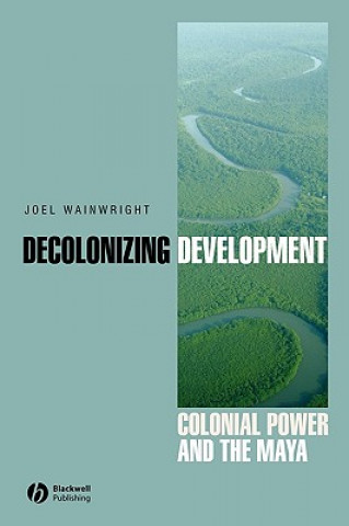 Book Decolonizing Development - Colonial Power and the Maya Joel Wainwright