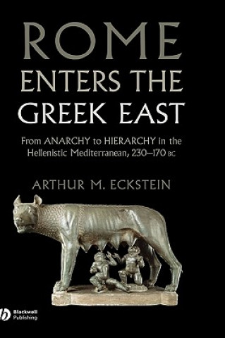 Книга Rome Enters the Greek East - From Anarchy to Hierarchy in the Hellenistic Mediterranean, 130-146 BC Arthur M. Eckstein