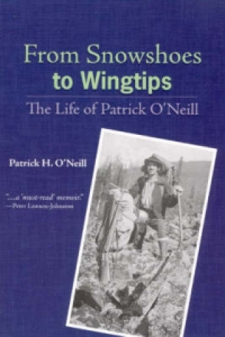 Kniha From Snowshoes to Wingtips - The Life of Patrick O`Neill Patrick H. O'Neill