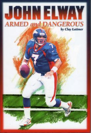 Книга John Elway: Armed & Dangerous Clay Latimer