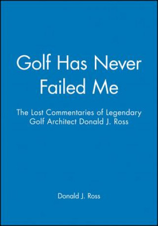 Kniha Golf Has Never Failed Me - The Lost Commentaries  Legendary Golf Architect Donald J. Ross Donald J. Ross