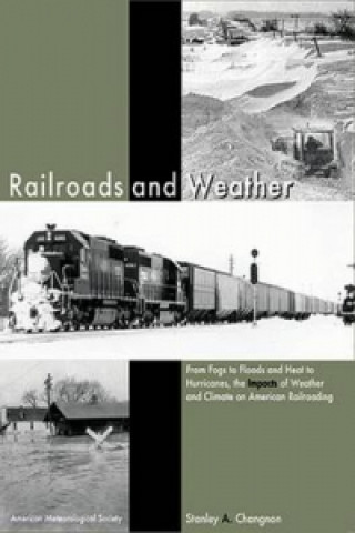 Könyv Railroads and Weather - From Fogs to Floods and Heat to Hurricanes, the Impacts of Weather and Climate on American Railroading Stanley Alcide Changnon